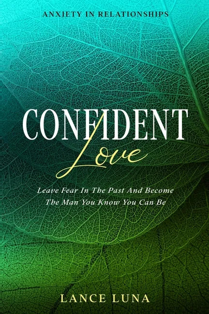 Anxiety In Relationships: Confident Love - Leave Fear In The Past And Become The Man You Know You Can Be - Paperback