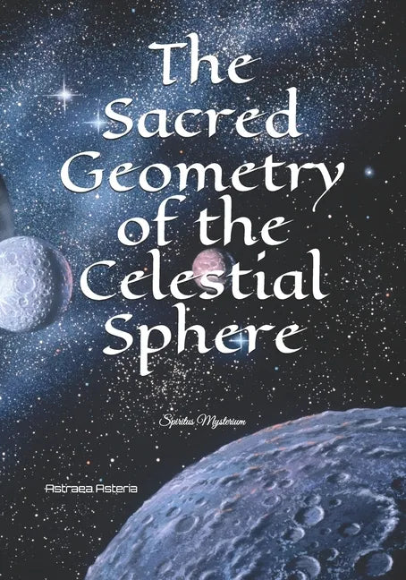 The Sacred Geometry of the Celestial Sphere: Spiritus Mysterium - Paperback