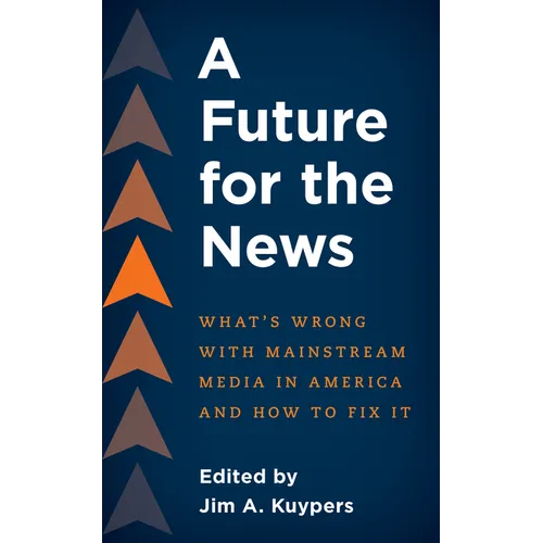 A Future for the News: What's Wrong with Mainstream News Media in America and How to Fix It - Paperback