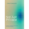 Not Just Private: Christian Character, Community, and Sexual Practices - Paperback