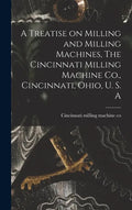 A Treatise on Milling and Milling Machines, The Cincinnati Milling Machine Co., Cincinnati, Ohio, U. S. A - Hardcover