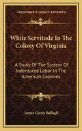 White Servitude in the Colony of Virginia: A Study of the System of Indentured Labor in the American Colonies - Hardcover