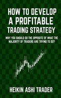 How to Develop a Profitable Trading Strategy: Why You Should Do the Opposite of What the Majority of Traders are Trying to Do - Paperback