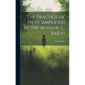 The Practice of Piety. Amplified by the Author (L. Baily) - Hardcover