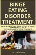 Binge Eating Disorder Treatment: How to Overcome Binge Eating Without Professional Help (Life-Changing Tips and Strategy) - Paperback
