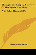 The Agnostic Gospel, a Review of Huxley on the Bible: With Related Essays (1896) - Paperback