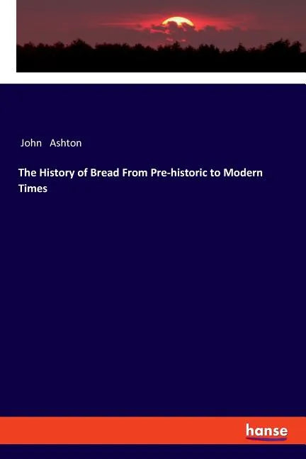 The History of Bread From Pre-historic to Modern Times - Paperback