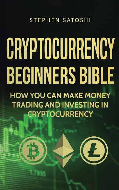 Cryptocurrency Beginners Bible: How You Can Make Money Trading and Investing in Cryptocurrency - Paperback