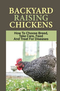 Backyard Raising Chickens: How To Choose Breed, Take Care, Feed And Treat For Diseases: Steps On How To Build Chicken Coop - Paperback