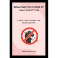 Breaking the Chains of Drug Addiction: A Parent's Guide to Helping Teens Recover and Thrive - Paperback