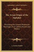 The Aryan Origin of the Alphabet: Disclosing the Sumero Phoenician Parentage of Our Letters Ancient and Modern - Hardcover