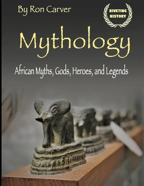 Mythology: African Myths, Gods, Heroes, and Legends - Paperback