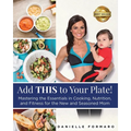 Add THIS to Your Plate!: Mastering the Essentials in Cooking, Nutrition, and Fitness for the New and Seasoned Mom - Paperback