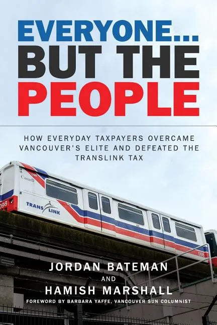 Everyone... But the People: How everyday taxpayers overcame Vancouver's elite and defeated the TransLink tax - Paperback
