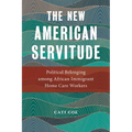 The New American Servitude: Political Belonging Among African Immigrant Home Care Workers - Paperback