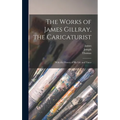 The Works of James Gillray, the Caricaturist; With the History of His Life and Times - Hardcover