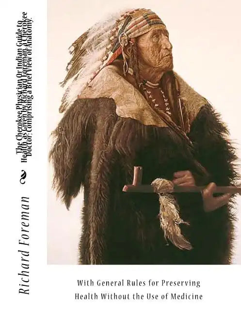 The Cherokee Physician Or Indian Guide to Health, as Given by Richard Foreman, a Cherokee Doctor; Comprising a Brief View of Anatomy.: With General Ru - Paperback
