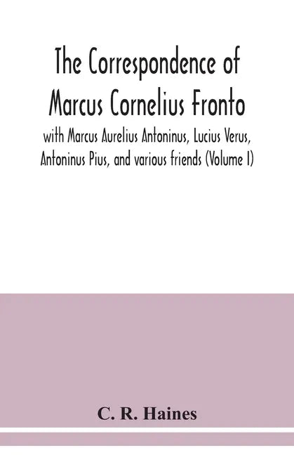 The correspondence of Marcus Cornelius Fronto with Marcus Aurelius Antoninus, Lucius Verus, Antoninus Pius, and various friends (Volume I) - Paperback