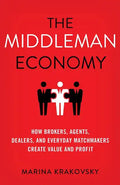The Middleman Economy: How Brokers, Agents, Dealers, and Everyday Matchmakers Create Value and Profit - Hardcover