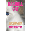 Ragdoll Cat: Everything You Need To Owning, Housing, Feeding, Breeding, And Taking Proper Care Of Ragdoll Cat - Paperback