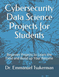 Cybersecurity Data Science Projects for Students: Beginner Projects to Learn the Field and Build up Your Resume - Paperback