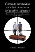 Cómo he controlado mi salud de la mira del asesino silencioso La nueva epidemia mundial, conocida como la diabetes - Paperback