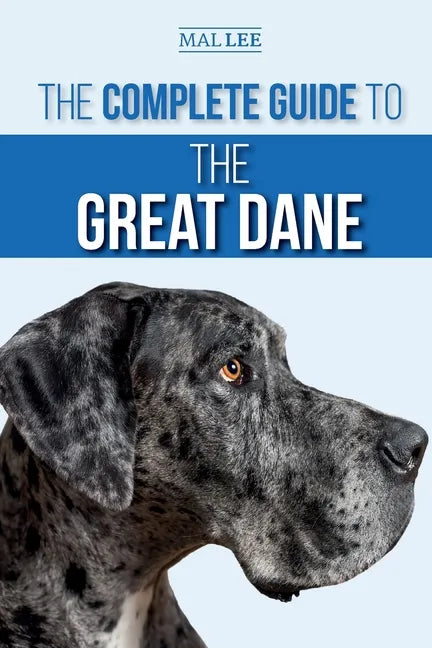 The Complete Guide to the Great Dane: Finding, Selecting, Raising, Training, Feeding, and Living with Your New Great Dane Puppy - Paperback