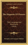 The Etiquette of Flowers: Their Language and Sentiments (1854) - Hardcover