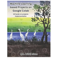 Machine Learning based Projects on Google Colab: 16 hands-on projects implementation - Paperback