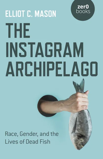 The Instagram Archipelago: Race, Gender, and the Lives of Dead Fish - Paperback