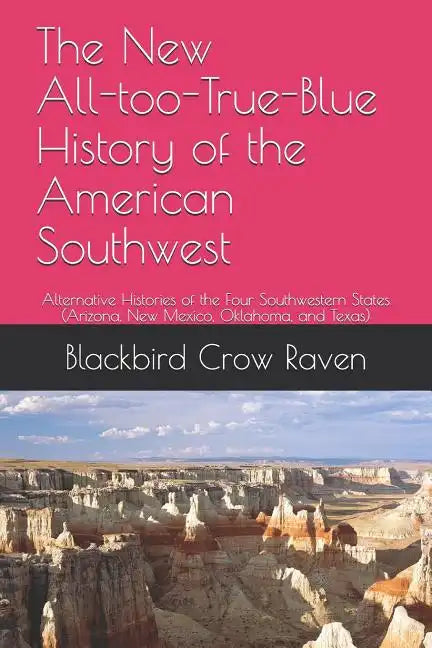 The New All-Too-True-Blue History of the American Southwest: Alternative Histories of the Four Southwestern States - Paperback