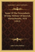 Some Of The Descendants Of John Webster Of Ipswich, Massachusetts, 1634 (1912) - Paperback
