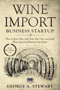 Wine Import Business Startup: How to Start, Run, and Grow Your Own successful Wine importing Business from Home - Paperback