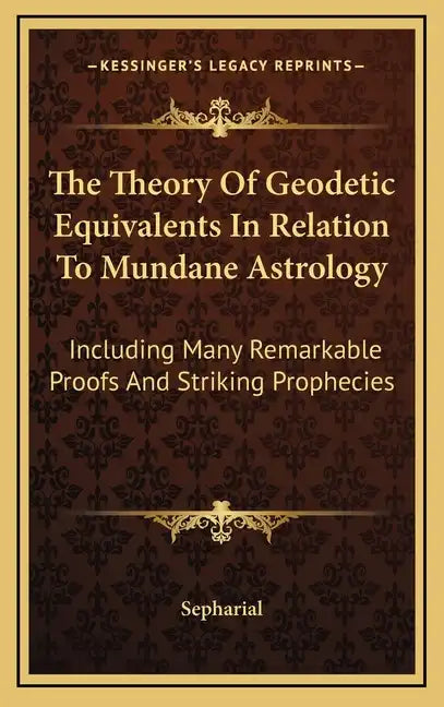 The Theory Of Geodetic Equivalents In Relation To Mundane Astrology: Including Many Remarkable Proofs And Striking Prophecies - Hardcover