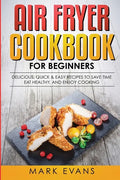 Air Fryer Cookbook for Beginners: Delicious, Quick & Easy Recipes to Save Time, Eat Healthy, and Enjoy Cooking - Paperback