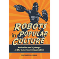 Robots in Popular Culture: Androids and Cyborgs in the American Imagination - Paperback