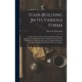 Stair-building In Its Various Forms: And The New One Plane Method Of Hand-railing As Applied To Drawing Facemoulds, Unfolding The Centre Line Of Wreat - Hardcover