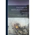 History of Mifflin County: Its Physical Peculiarities, Soil, Climate, &c.; Including an Early Sketch of the State of Pennsylvania - Paperback