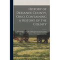History of Defiance County, Ohio. Containing a History of the County; its Townships, Towns, Etc.; Military Record; Portraits of Early Settlers and Pro - Paperback