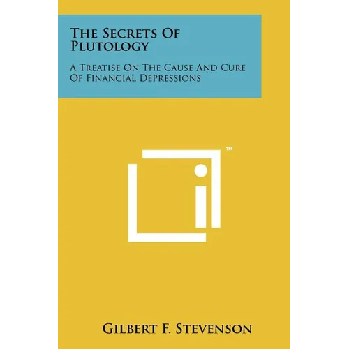 The Secrets Of Plutology: A Treatise On The Cause And Cure Of Financial Depressions - Paperback