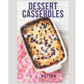 Dessert Casseroles: Delicious Desserts Made In Your Casserole Dishes! - Paperback
