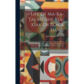Life Of Ma-ka-tai-me-she-kia-kiak Or Black Hawk: With An Account Of The Cause And General History Of The Late War, His Surrender And Confinement At Je - Hardcover