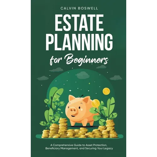 Estate Planning for Beginners: A Comprehensive Guide to Asset Protection, Beneficiary Management, and Securing Your Legacy - Hardcover