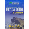 Through the eyes of a PARTISAN SOLDIER in Yugoslavia: Second World War in service with the Partisans - Memoirs - Paperback