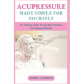 Acupressure Made Simple for Yourself: The Ultimate Guide To Easy Self-Treatment For Common Ailments - Paperback