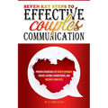 Seven Key Steps to Effective Couples' Communication: Proven Strategies to Foster Intimacy, Create Lasting Connections, and Resolve Conflicts - Paperback