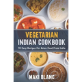 Vegetarian Indian Cookbook: 70 Easy Recipes For Asian Food From India - Paperback