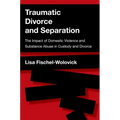 Traumatic Divorce and Separation: The Impact of Domestic Violence and Substance Abuse in Custody and Divorce - Paperback