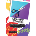 Crafting Wonders: Unleashing Your Cricut Creativity for Timeless Masterpieces - Paperback