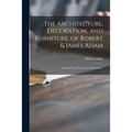 The Architecture, Decoration, and Furniture, of Robert & James Adam; Selected From "Works in Architecture," - Paperback
